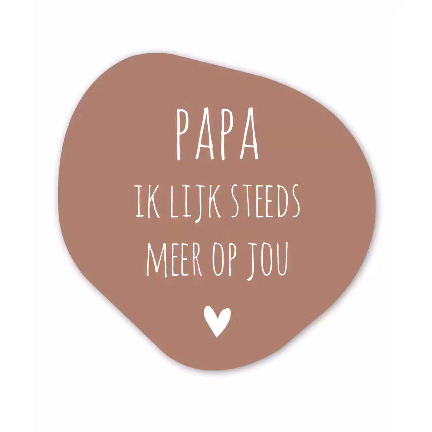 Spreuken - Papa ik lijk steeds meer op jou - Quotes - Papa - Stef Bos Wandcirkel Organisch Forex 3mm klein -3d