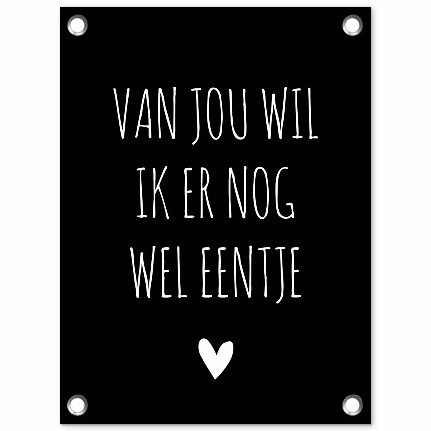 Spreuken - Quotes - Van jou wil ik er nog wel eentje tuinposter los doek klein -3d